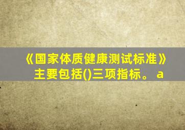 《国家体质健康测试标准》主要包括()三项指标。 a